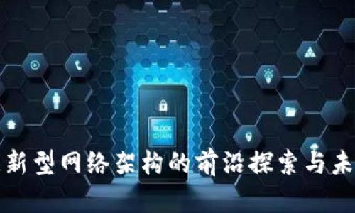 区块链新型网络架构的前沿探索与未来趋势