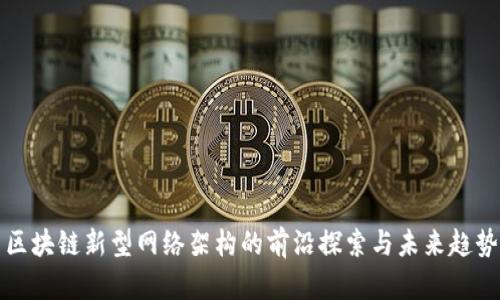 区块链新型网络架构的前沿探索与未来趋势
