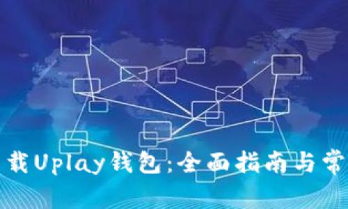 如何安全下载Uplay钱包：全面指南与常见问题解答