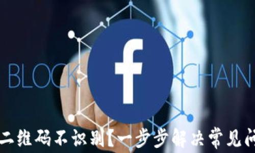 
TP钱包二维码不识别？一步步解决常见问题指南