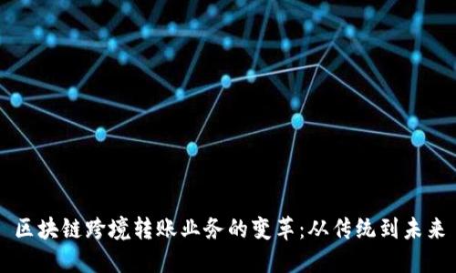 区块链跨境转账业务的变革：从传统到未来