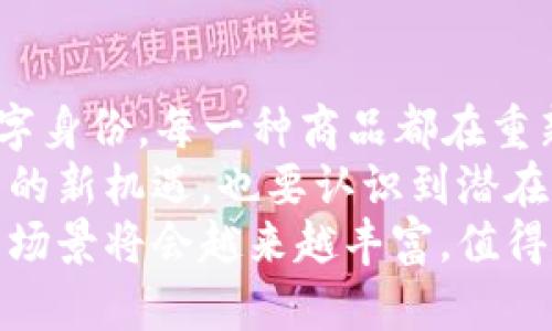 区块链商品有哪些类型？全面解析与趋势分析

区块链商品, 数字资产, NFT, 加密货币, 去中心化/guanjianci

引言：区块链的崛起与商品化
在科技飞速发展的今天，区块链技术以其独有的去中心化特性，引领着一场前所未有的数据革命。大部分人对区块链的了解往往停留在比特币和其他加密货币的表面，但区块链的应用远超过这些数字货币本身。区块链商品的种类与日俱增，每一种商品背后都有其独特的价值与应用场景。

一、数字货币：去中心化的货币形式
数字货币是区块链技术最早也是最普遍的应用，其代表性产品包括比特币（Bitcoin）、以太坊（Ethereum）等。数字货币不仅仅是一种支付手段，更是在全球范围内进行资产配置的工具。得益于区块链的安全性与透明性，数字货币的交易几乎无法被篡改，这使得各种形式的欺诈难以发生。
然而，数字货币市场的波动性极大，投资风险也相应较高。虽然一些人因早期投资获得了巨额收益，但我们必须意识到，数字货币可谓是一把双刃剑。

二、代币（Token）：功能多样的数字资产
在区块链领域，代币指的是在某个特定区块链平台上发行的数字资产。代币不仅可以作为价值交换的媒介，还可以用作特定平台的访问权限或治理权利。比如，某些代币可以用来投票、参与某项目的决策，或者享受平台的特定服务。
例如，在以太坊网络上发行的ERC20代币，广泛应用于众多去中心化应用（DApp）中。这些代币的多功能性，让它们成为了区块链生态系统中的重要组成部分。

三、非同质化代币（NFT）：独一无二的数字艺术品
NFT是一种特殊类型的代币，它的独特之处在于每个代币都具有独一无二的属性。与比特币可以相互替代不同，NFT可以用来代表艺术品、音乐、游戏道具等数字作品的所有权。可以说，NFT的出现为数字艺术市场开启了新的篇章。
不计其数的艺术家和创作者利用NFT来发布自己的作品，进而实现盈利。例如，一位数字艺术家通过拍卖自己的NFT艺术品，竟然以6900万美元的天价成交，令全世界瞩目。这不仅让艺术创作获得了新的价值，也让传统艺术市场产生了颠覆性的变化。

四、去中心化金融（DeFi）：传统金融的区块链替代品
去中心化金融（DeFi）被视为区块链最具颠覆性的应用之一。通过智能合约，DeFi能够使用户在没有中介的情况下进行借贷、交易、保险等金融活动。使用DeFi，用户可以以更低的费用获得服务，这一特性吸引了大量用户。
在DeFi生态中，用户不仅可以享受更高的收益，还可以参与借款、流动性挖矿等各种活动，形成了一个充满活力的去中心化金融体系。

五、供应链管理：提升透明度与效率
区块链在供应链管理中的应用，可以有效提升商品的透明度和追溯性。通过实时记录商品的生产、运输、销售等环节，利益相关者可以轻松追踪商品来源，确保产品的质量与安全。
例如，某些食品企业已经开始使用区块链技术追踪其产品的来源，消费者通过扫描二维码，即可了解到食品的生产过程和质量信息。移除中间环节，保证来源清晰让消费者对品牌信任度提升。

六、数字身份：安全与可信的身份验证
随着信息化发展的加速，数字身份的安全问题也逐渐凸显。通过区块链技术，可以实现自我主权身份（SSI），使用户能够对自己的身份信息拥有完全控制权。这不仅提升了身份验证的安全性，也为用户提供了更高的隐私保护。
许多国家和地区正在探索基于区块链的数字身份系统，以减少身份盗用和网络诈骗的风险。用户的身份信息将更加安全透明，个人隐私将得到更有效的保护。

七、未来趋势：区块链商品的演进与前景
区块链商品的类型和应用正在不断演进，未来可能会出现更多前所未有的产品和服务。例如，结合人工智能（AI）和区块链，可能会实现更智能化的资产管理与配置；而量子计算的成熟，或许会进一步提升区块链的安全性和效率。
此外，随着各国监管政策的逐渐完善，区块链技术的应用将更加规范，整个生态系统也将日趋成熟。很多人相信，区块链技术会成为未来数字经济的重要组成部分，推动全球经济的转型升级。

总结：区块链的魅力与挑战并存
区块链商品的多样性不仅展现了这一技术的广泛应用潜力，也显露出其背后复杂的挑战。从数字货币到去中心化金融，从NFT到数字身份，每一种商品都在重新定义着我们对价值、身份和信任的理解。
尽管区块链技术正处于快速发展的阶段，但发展过程中也伴随着高风险和不确定性。我们应理性看待区块链商品，既要关注其带来的新机遇，也要认识到潜在的风险与挑战。
未来的世界，区块链可能将成为我们生活中不可或缺的一部分。随着技术的不断进步与市场的日益成熟，区块链商品的种类和应用场景将会越来越丰富，值得我们持续关注与探索。