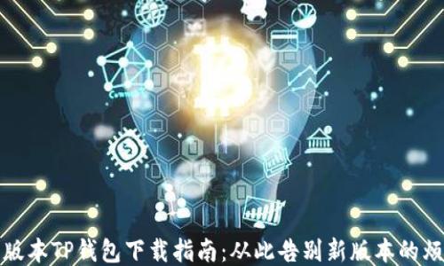 
老版本TP钱包下载指南：从此告别新版本的烦恼