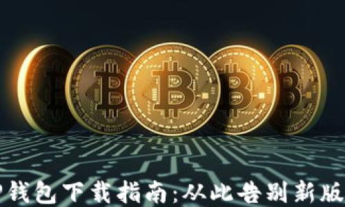 
老版本TP钱包下载指南：从此告别新版本的烦恼