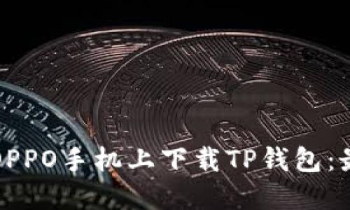 如何在OPPO手机上下载TP钱包：最全指南