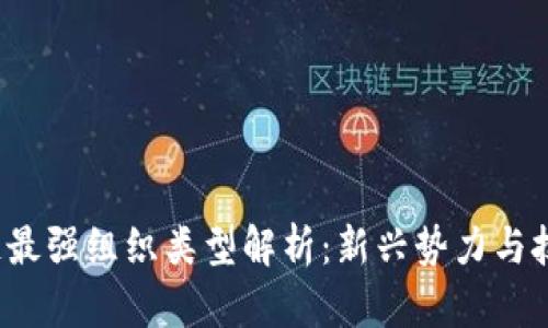 2023年区块链最强组织类型解析：新兴势力与技术巨头的对决