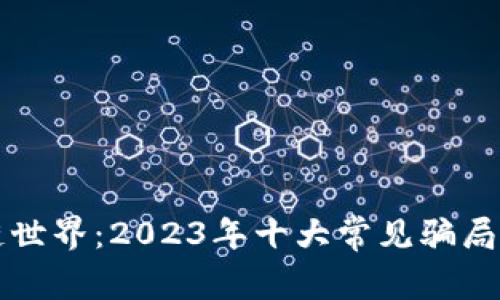揭秘区块链世界：2023年十大常见骗局及防范指南