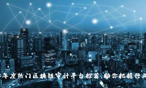 2023年度热门区块链审计平台推荐，助你把握行业趋势