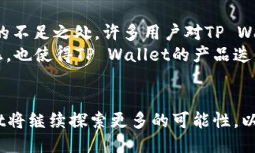 tTP Wallet的英文名称/t

TP Wallet, 数字钱包, 电子支付, 加密货币, 区块链/guanjianci

TP Wallet概述
随着数字化时代的到来，支付方式也在不断进化。TP Wallet，作为一种创新型的数字钱包，正是在这样的背景下应运而生。它不仅简化了支付流程，也赋予了用户更高的安全性和便利性。TP Wallet的英文全名是“TP Wallet”，其中“TP”代表了“Trust and Performance”（信任与表现），这一名称体现了它在数字金融领域的核心价值观。

TP Wallet的主要功能
TP Wallet的设计旨在为用户提供全面的电子支付体验。首先，它支持多种主流的数字货币，包括比特币、以太坊等，加密资产的管理变得更加高效。用户只需简单的几个步骤，就可以进行充值、转账、兑换等操作，无需繁琐的手续。
此外，TP Wallet还集成了多项安全功能，如双重身份验证、生物识别技术等，以确保用户资金的安全。尤其是在当前网络安全隐患增多的情况下，用户对安全的需求在不断增加。TP Wallet深知这一点，因此在技术层面不断推陈出新，致力于为用户构建一个安全的数字金融环境。

数字钱包的文化影响
数字钱包不仅仅是支付工具，它更是一种文化现象。在全球范围内，越来越多的人开始接受和使用数字钱包，这一趋势不仅仅体现在技术层面，更深层次地反映出社会生活的变迁。消费者对便利、安全、高效的支付体验的追求，让数字钱包逐渐成为生活中的必需品。
以TP Wallet为例，其用户群体涵盖了从年轻的学生到工作的职场人士，甚至是中老年人。不同年龄层的用户使用数字钱包的动机虽然有所不同，但都在追求一种便捷的生活方式。这种对便捷的追求，不仅体现在支付环节中，也在消费决策的各个方面得到了体现。

TP Wallet的用户体验
用户体验是TP Wallet设计中最重要的组成部分之一。它以的界面设计和快速的响应速度，赢得了用户的信赖。用户在进行各种交易时，能够收到实时的反馈，这种互动性大大增强了用户的参与感。
在具体功能方面，TP Wallet不仅支持传统的支付功能，其推出的智能合约功能，更是在数字金融领域迈出了一大步。用户能通过智能合约设置自动付款规则，这大大减轻了用户的管理负担。比如，有用户设置每月定期对某个账户进行充值，这种自动化的管理方式，为用户节省了大量时间，也提高了资金使用效率。

TP Wallet的未来发展趋势
展望未来，TP Wallet的发展前景无疑是广阔的。随着区块链技术的不断进步，TP Wallet也在不断进行技术升级。未来的数字钱包将会更加智能化，用户不再需要掌握复杂的操作，只需简单的指令，就能完成各种交易。此外，TP Wallet还计划推出更多的跨界合作，如与商家、金融机构的合作，进一步扩展其用户基础和功能。
在全球范围内，数字金融的普及程度也在不断提升。TP Wallet可以充分利用这一趋势，通过吸引海外用户，逐渐成为一个国际化的数字钱包品牌。与不同国家和地区的支付系统的兼容性，能够使TP Wallet更好地融入全球市场。

用户反馈与改进
用户反馈是任何产品改进的基础。TP Wallet特别重视用户的建议与意见。通过定期进行用户满意度调查和需求分析，TP Wallet能够更精准地发现产品的不足之处。许多用户对TP Wallet的安全性表示赞赏，但也提出希望能增加更多的支付选项。对此，TP Wallet诚恳地回应了用户的诉求，并在定期更新中增加了更多的支付方式。
此外，社区互动也是TP Wallet改进的重要渠道。用户通过社区论坛或社交媒体平台，可以直接与开发团队进行沟通。这样的互动不仅增强了用户的参与感，也使得TP Wallet的产品迭代更加贴合用户需求。

结论
总结而言，TP Wallet以其卓越的安全性、便捷的用户体验和多样化的功能，逐渐在数字支付市场中占据了一席之地。在未来的数字金融生态中，TP Wallet将继续探索更多的可能性，以适应快速变化的市场需求。在这条充满挑战和机遇的道路上，TP Wallet始终坚守以用户为中心的原则，努力成为用户心中最信赖的数字钱包。