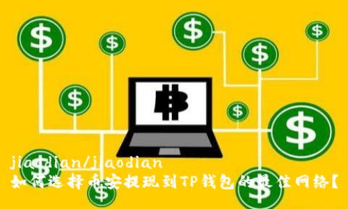 jiaodian/jiaodian
如何选择币安提现到TP钱包的最佳网络？