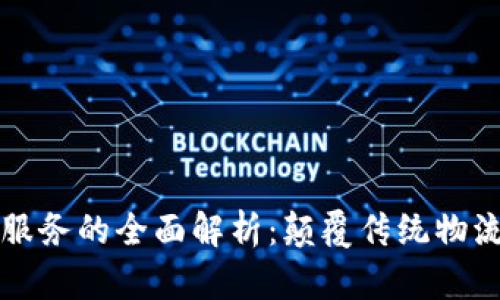 货运区块链服务的全面解析：颠覆传统物流的新兴趋势