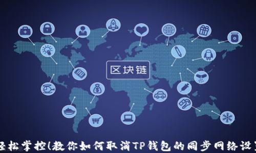 
轻松掌控！教你如何取消TP钱包的同步网络设置