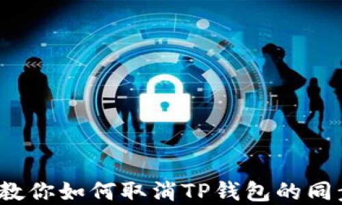 
轻松掌控！教你如何取消TP钱包的同步网络设置
