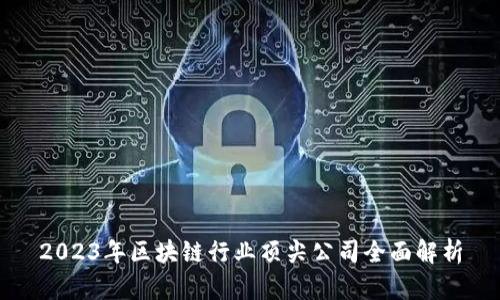 2023年区块链行业顶尖公司全面解析