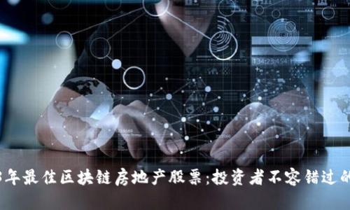 2023年最佳区块链房地产股票：投资者不容错过的选择