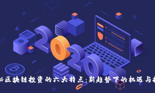 揭秘区块链投资的六大特点：新趋势下的机遇与挑战