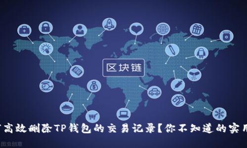 : 如何高效删除TP钱包的交易记录？你不知道的实用技巧！