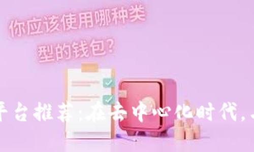 区块链社交官网平台推荐：在去中心化时代，与志同道合者相连