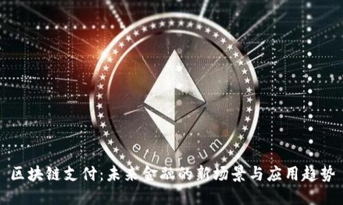 区块链支付：未来金融的新场景与应用趋势