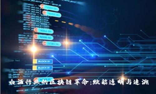 白酒行业的区块链革命：赋能透明与追溯