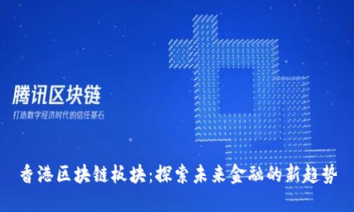 香港区块链板块：探索未来金融的新趋势