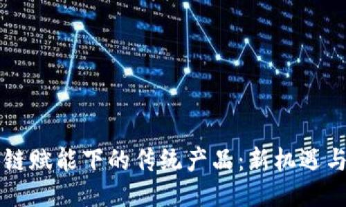 区块链赋能下的传统产品：新机遇与挑战